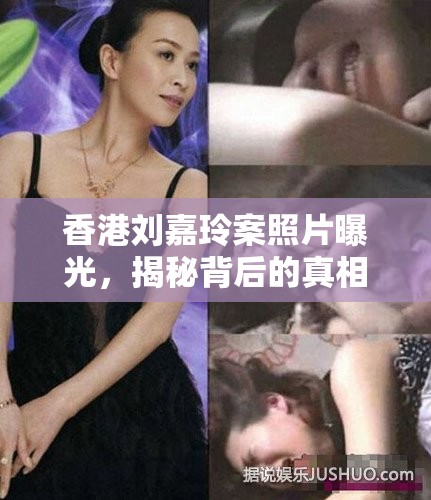 香港劉嘉玲案照片曝光，揭秘背后的真相
