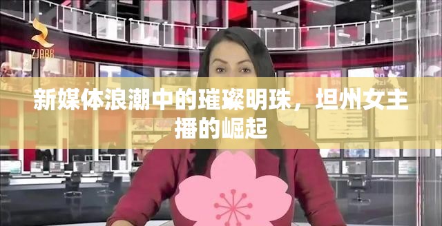 新媒體浪潮中的璀璨明珠，坦州女主播的崛起