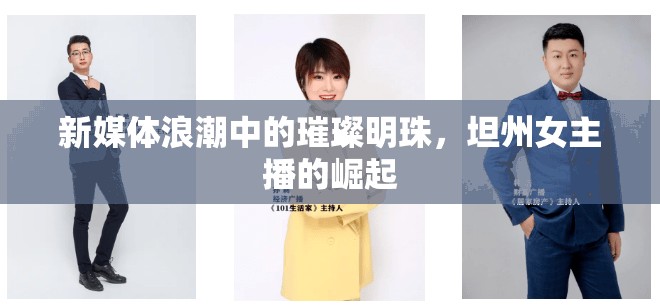 新媒體浪潮中的璀璨明珠，坦州女主播的崛起