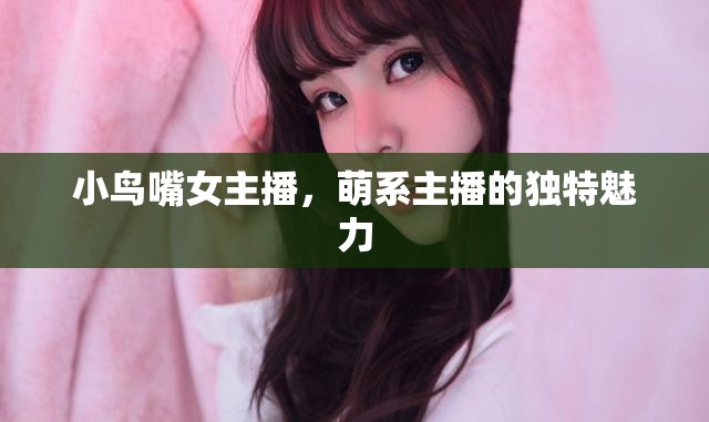 小鳥嘴女主播，萌系主播的獨特魅力