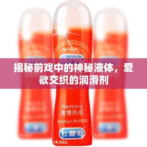 揭秘前戲中的神秘液體，愛欲交織的潤滑劑