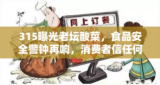315曝光老壇酸菜，食品安全警鐘再響，消費(fèi)者信任何去何從？