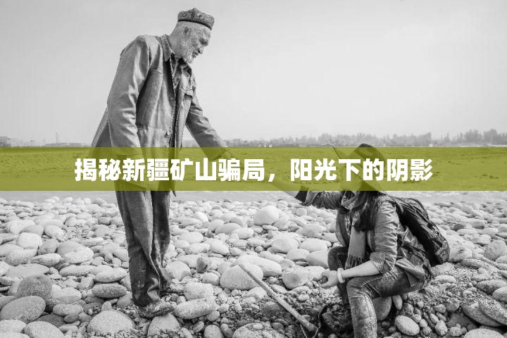 揭秘新疆礦山騙局，陽(yáng)光下的陰影