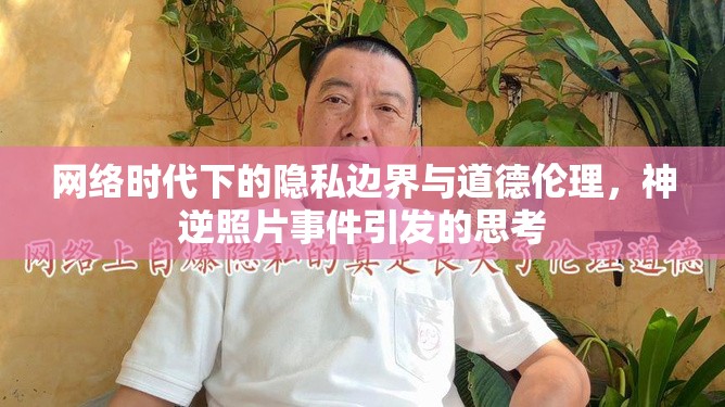 網(wǎng)絡(luò)時代下的隱私邊界與道德倫理，神逆照片事件引發(fā)的思考