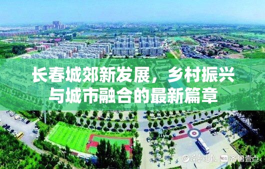 長春城郊新發(fā)展，鄉(xiāng)村振興與城市融合的最新篇章