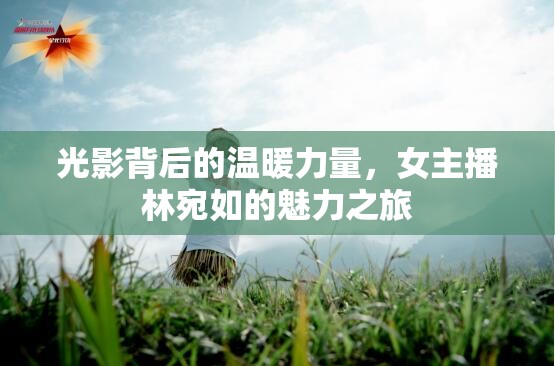 光影背后的溫暖力量，女主播林宛如的魅力之旅