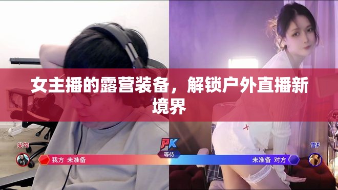 女主播的露營(yíng)裝備，解鎖戶外直播新境界