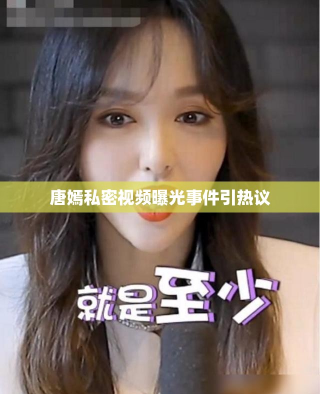 唐嫣私密視頻曝光事件引熱議