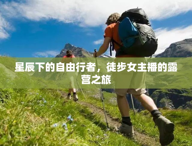 星辰下的自由行者，徒步女主播的露營之旅