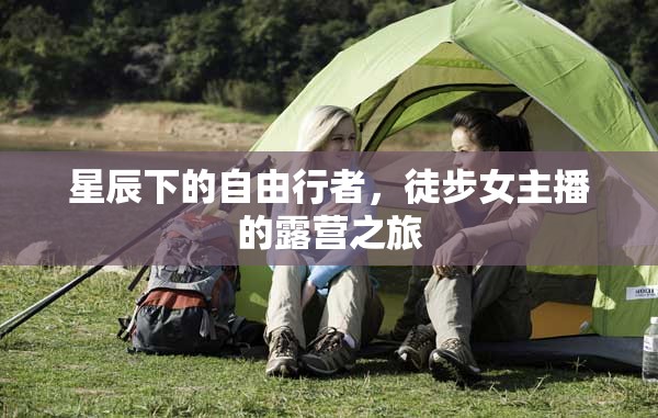 星辰下的自由行者，徒步女主播的露營之旅