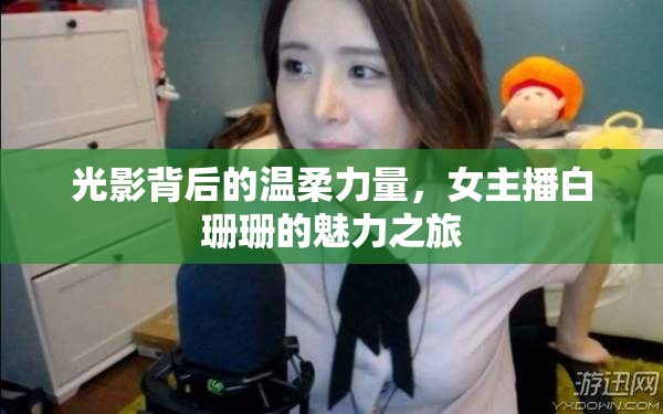 光影背后的溫柔力量，女主播白珊珊的魅力之旅
