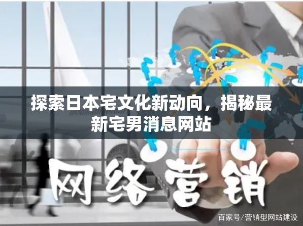 探索日本宅文化新動向，揭秘最新宅男消息網(wǎng)站