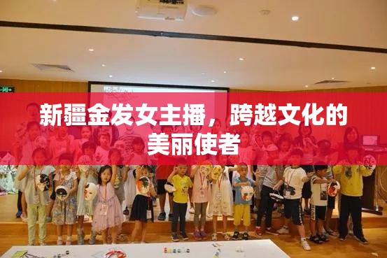 新疆金發(fā)女主播，跨越文化的美麗使者