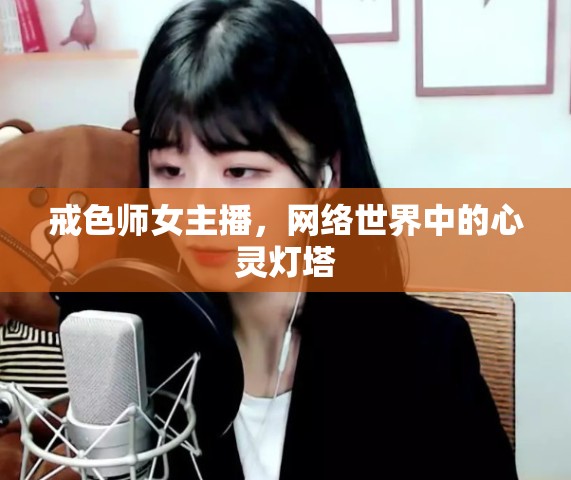 戒色師女主播，網(wǎng)絡(luò)世界中的心靈燈塔