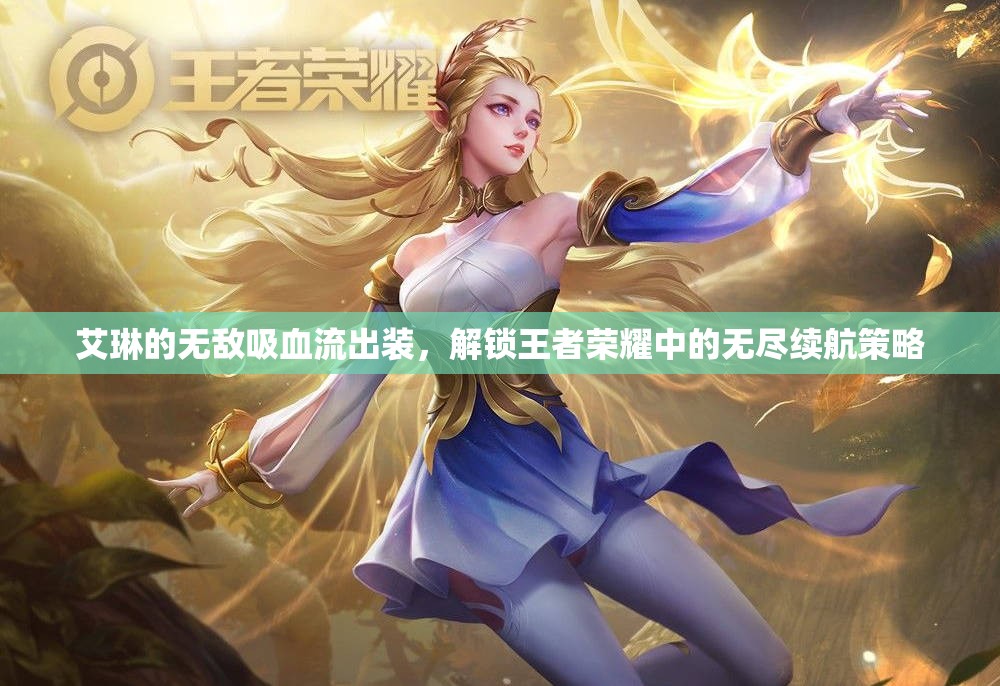 艾琳的無敵吸血流出裝，解鎖王者榮耀中的無盡續(xù)航策略