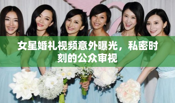 女星婚禮視頻意外曝光，私密時刻的公眾審視