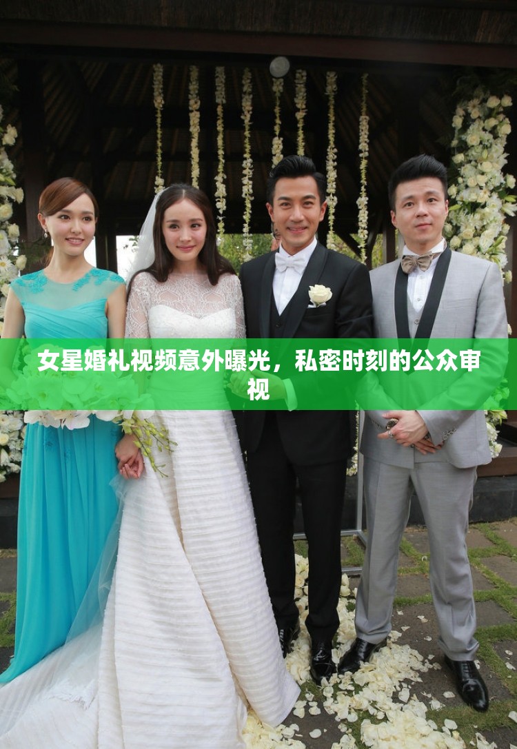 女星婚禮視頻意外曝光，私密時刻的公眾審視