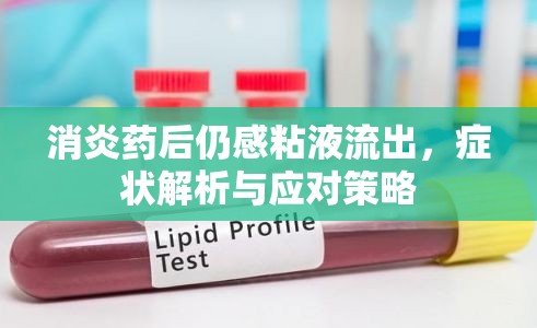 消炎藥后仍感粘液流出，癥狀解析與應(yīng)對策略