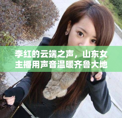 李紅的云端之聲，山東女主播用聲音溫暖齊魯大地