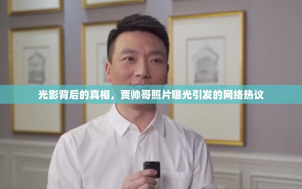 光影背后的真相，賈帥哥照片曝光引發(fā)的網(wǎng)絡熱議
