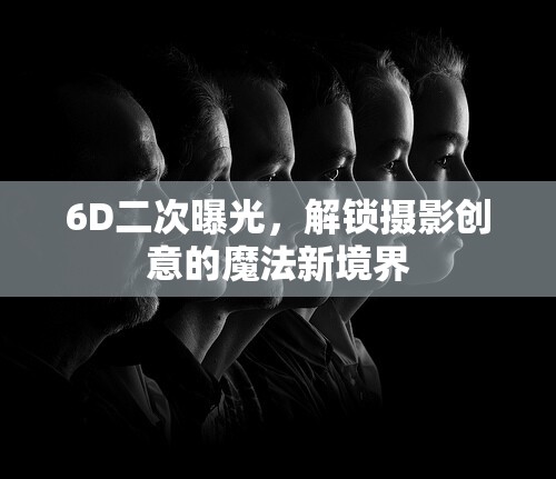 6D二次曝光，解鎖攝影創(chuàng)意的魔法新境界