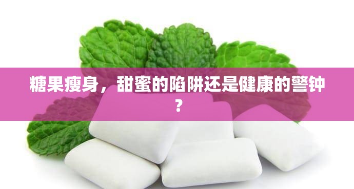 糖果瘦身，甜蜜的陷阱還是健康的警鐘？