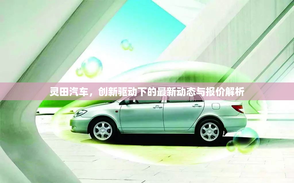 靈田汽車，創(chuàng)新驅(qū)動(dòng)下的最新動(dòng)態(tài)與報(bào)價(jià)解析