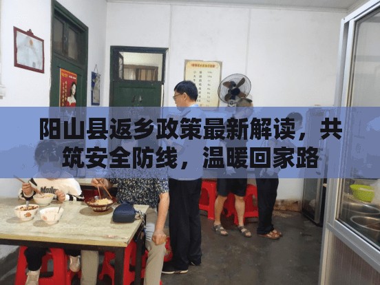陽山縣返鄉(xiāng)政策最新解讀，共筑安全防線，溫暖回家路