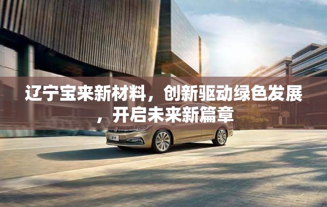 遼寧寶來新材料，創(chuàng)新驅(qū)動綠色發(fā)展，開啟未來新篇章