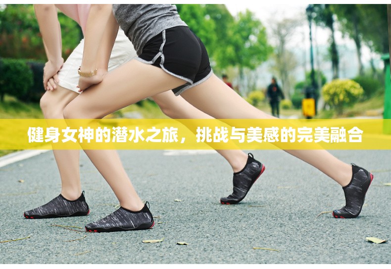 健身女神的潛水之旅，挑戰(zhàn)與美感的完美融合