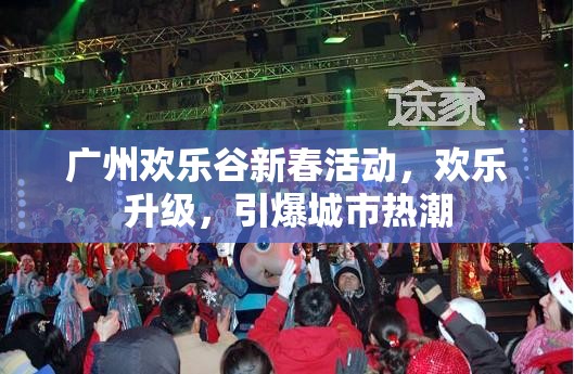 廣州歡樂(lè)谷新春活動(dòng)，歡樂(lè)升級(jí)，引爆城市熱潮