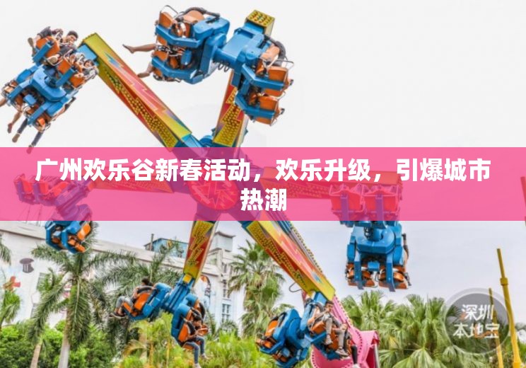 廣州歡樂(lè)谷新春活動(dòng)，歡樂(lè)升級(jí)，引爆城市熱潮