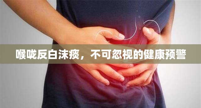 喉嚨反白沫痰，不可忽視的健康預(yù)警