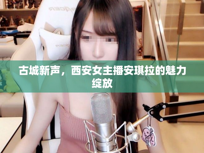 古城新聲，西安女主播安琪拉的魅力綻放
