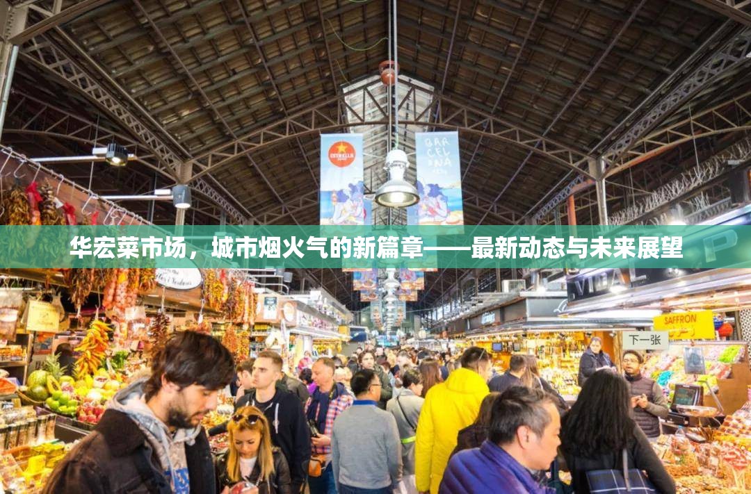 華宏菜市場(chǎng)，城市煙火氣的新篇章——最新動(dòng)態(tài)與未來(lái)展望