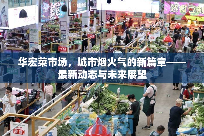 華宏菜市場(chǎng)，城市煙火氣的新篇章——最新動(dòng)態(tài)與未來(lái)展望