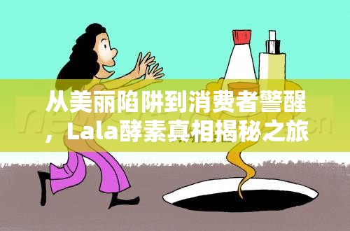 從美麗陷阱到消費(fèi)者警醒，Lala酵素真相揭秘之旅