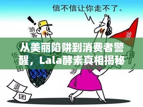 從美麗陷阱到消費(fèi)者警醒，Lala酵素真相揭秘之旅