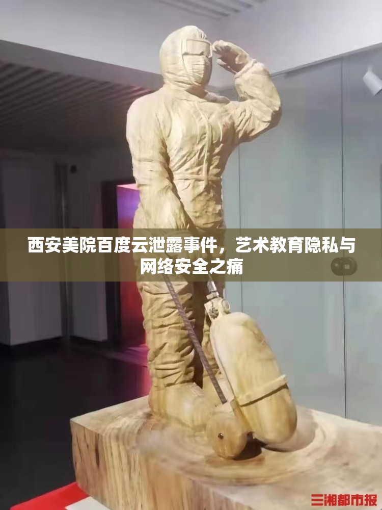 西安美院百度云泄露事件，藝術(shù)教育隱私與網(wǎng)絡(luò)安全之痛