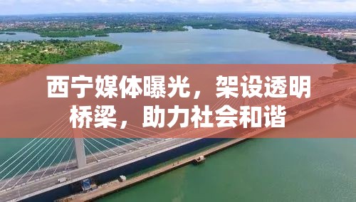 西寧媒體曝光，架設透明橋梁，助力社會和諧