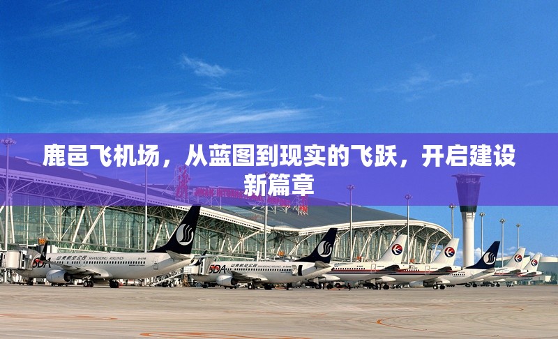 鹿邑飛機(jī)場(chǎng)，從藍(lán)圖到現(xiàn)實(shí)的飛躍，開(kāi)啟建設(shè)新篇章