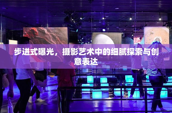 步進式曝光，攝影藝術(shù)中的細膩探索與創(chuàng)意表達