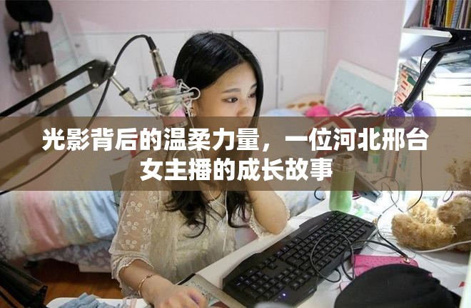 光影背后的溫柔力量，一位河北邢臺(tái)女主播的成長(zhǎng)故事
