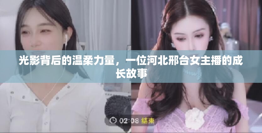 光影背后的溫柔力量，一位河北邢臺(tái)女主播的成長(zhǎng)故事