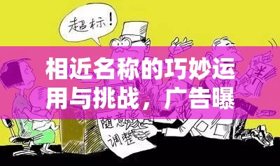 相近名稱的巧妙運用與挑戰(zhàn)，廣告曝光中的策略與風(fēng)險