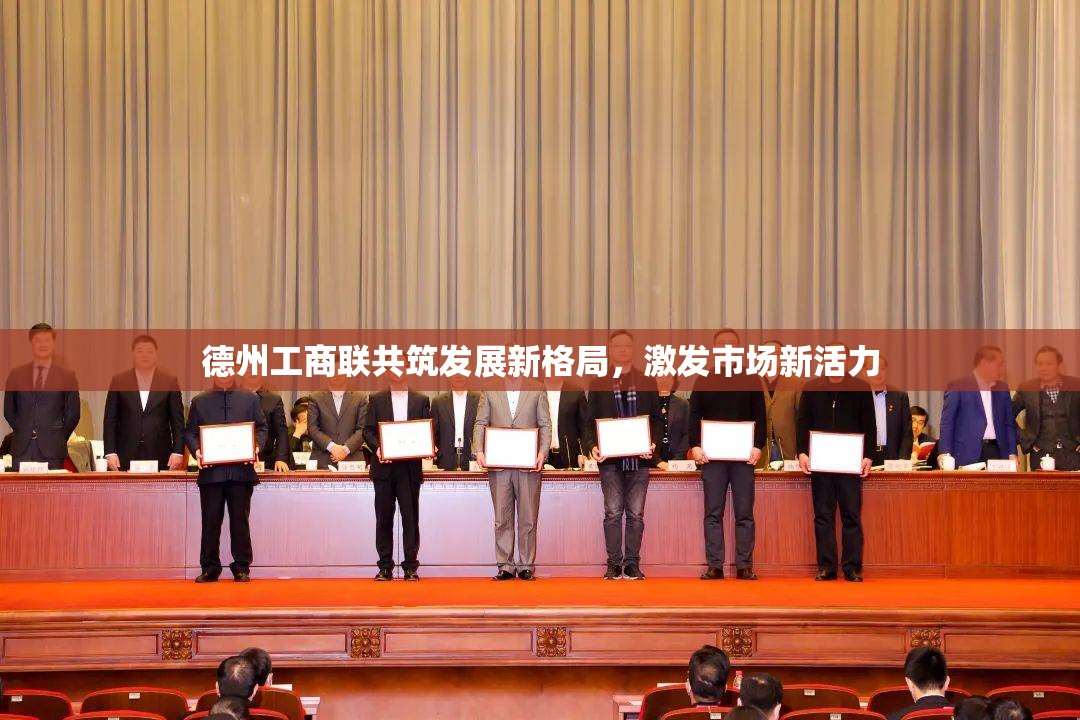 德州工商聯(lián)共筑發(fā)展新格局，激發(fā)市場新活力