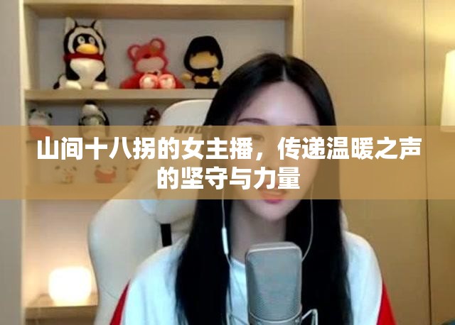 山間十八拐的女主播，傳遞溫暖之聲的堅守與力量