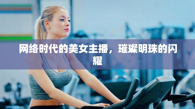 網(wǎng)絡(luò)時(shí)代的美女主播，璀璨明珠的閃耀