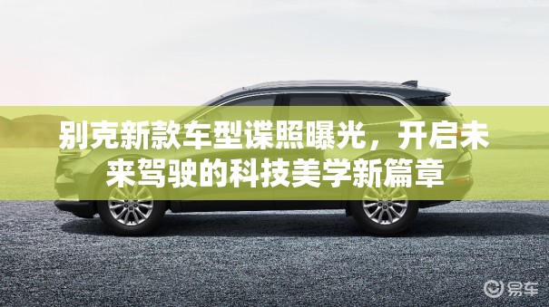 別克新款車型諜照曝光，開啟未來駕駛的科技美學新篇章