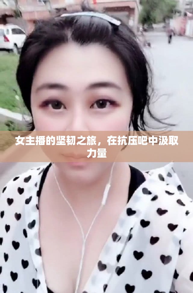 女主播的堅韌之旅，在抗壓吧中汲取力量